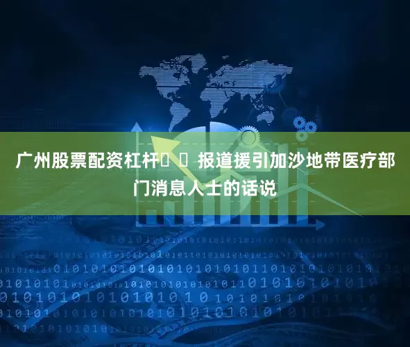 广州股票配资杠杆  报道援引加沙地带医疗部门消息人士的话说