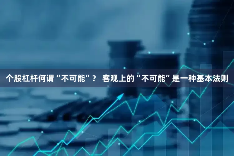 个股杠杆何谓“不可能”？ 客观上的“不可能”是一种基本法则