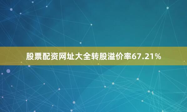 股票配资网址大全转股溢价率67.21%
