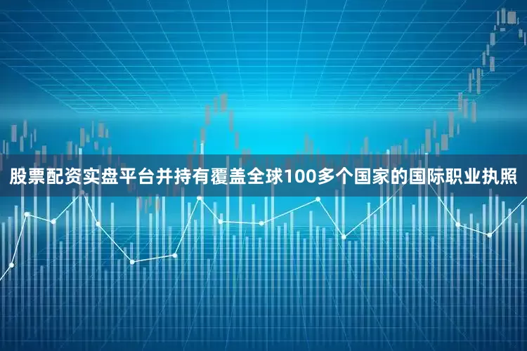股票配资实盘平台并持有覆盖全球100多个国家的国际职业执照
