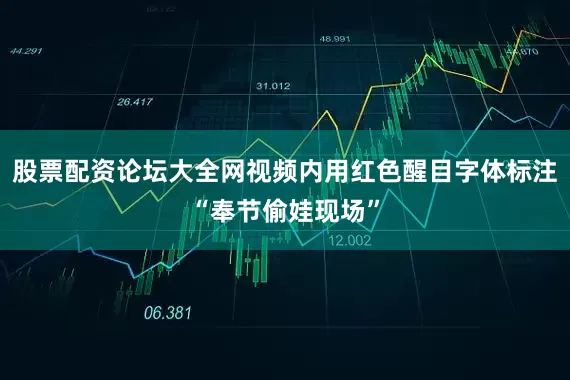 股票配资论坛大全网视频内用红色醒目字体标注“奉节偷娃现场”
