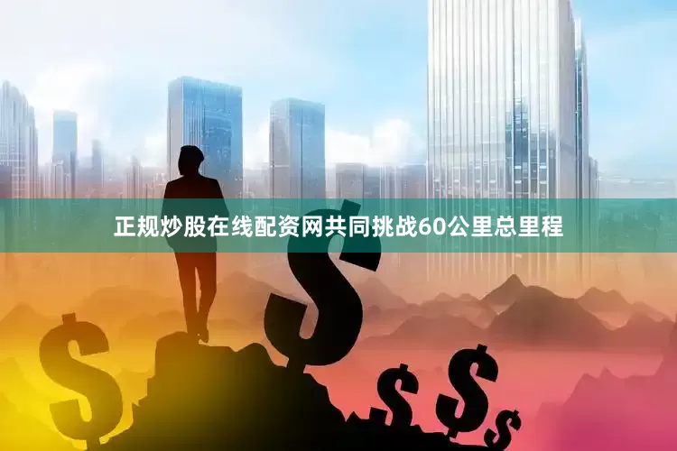 正规炒股在线配资网共同挑战60公里总里程