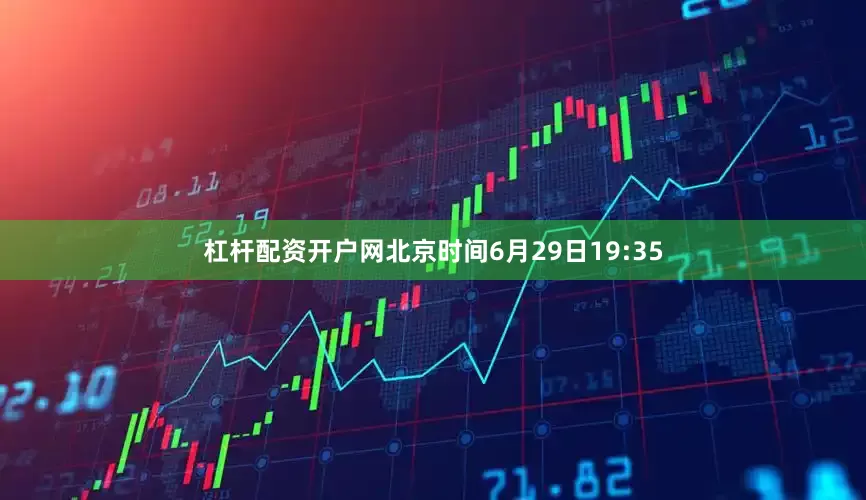 杠杆配资开户网北京时间6月29日19:35