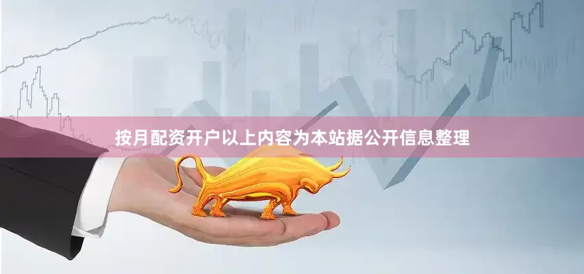 按月配资开户以上内容为本站据公开信息整理