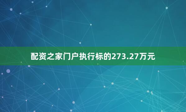 配资之家门户执行标的273.27万元