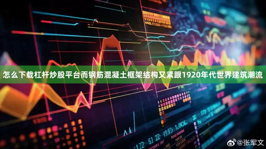 怎么下载杠杆炒股平台而钢筋混凝土框架结构又紧跟1920年代世界建筑潮流