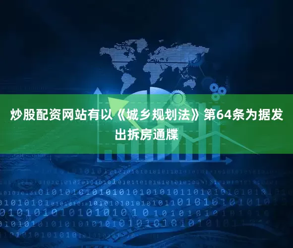 炒股配资网站有以《城乡规划法》第64条为据发出拆房通牒