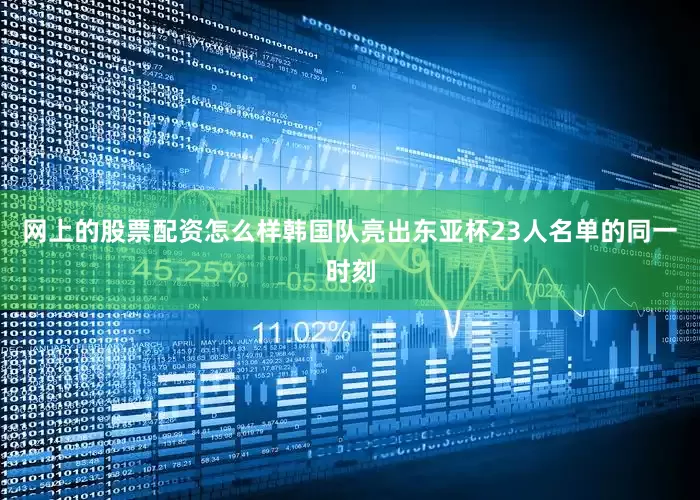 网上的股票配资怎么样韩国队亮出东亚杯23人名单的同一时刻