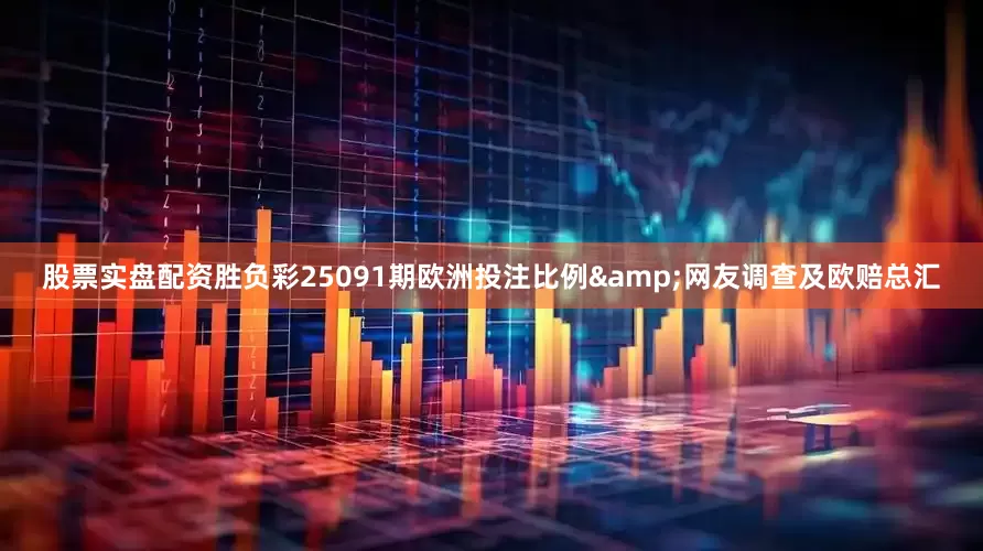 股票实盘配资胜负彩25091期欧洲投注比例&网友调查及欧赔总汇