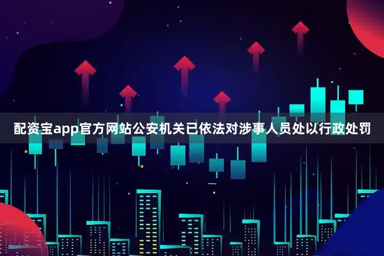 配资宝app官方网站公安机关已依法对涉事人员处以行政处罚