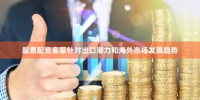 股票配资客服针对出口潜力和海外市场发展趋势