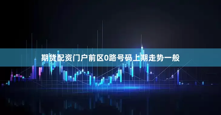 期货配资门户　　前区0路号码上期走势一般