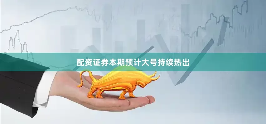 配资证券本期预计大号持续热出