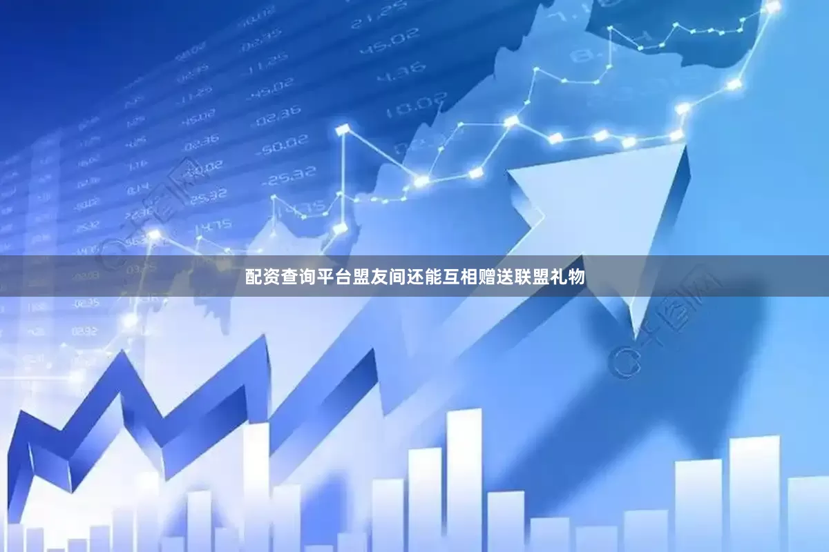 配资查询平台盟友间还能互相赠送联盟礼物
