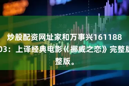 炒股配资网址家和万事兴161188103：上译经典电影巜挪威之恋》完整版。