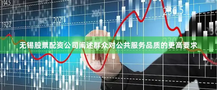 无锡股票配资公司阐述群众对公共服务品质的更高要求