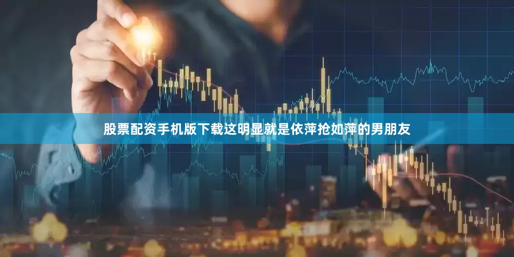 股票配资手机版下载这明显就是依萍抢如萍的男朋友