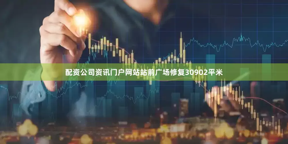 配资公司资讯门户网站站前广场修复30902平米