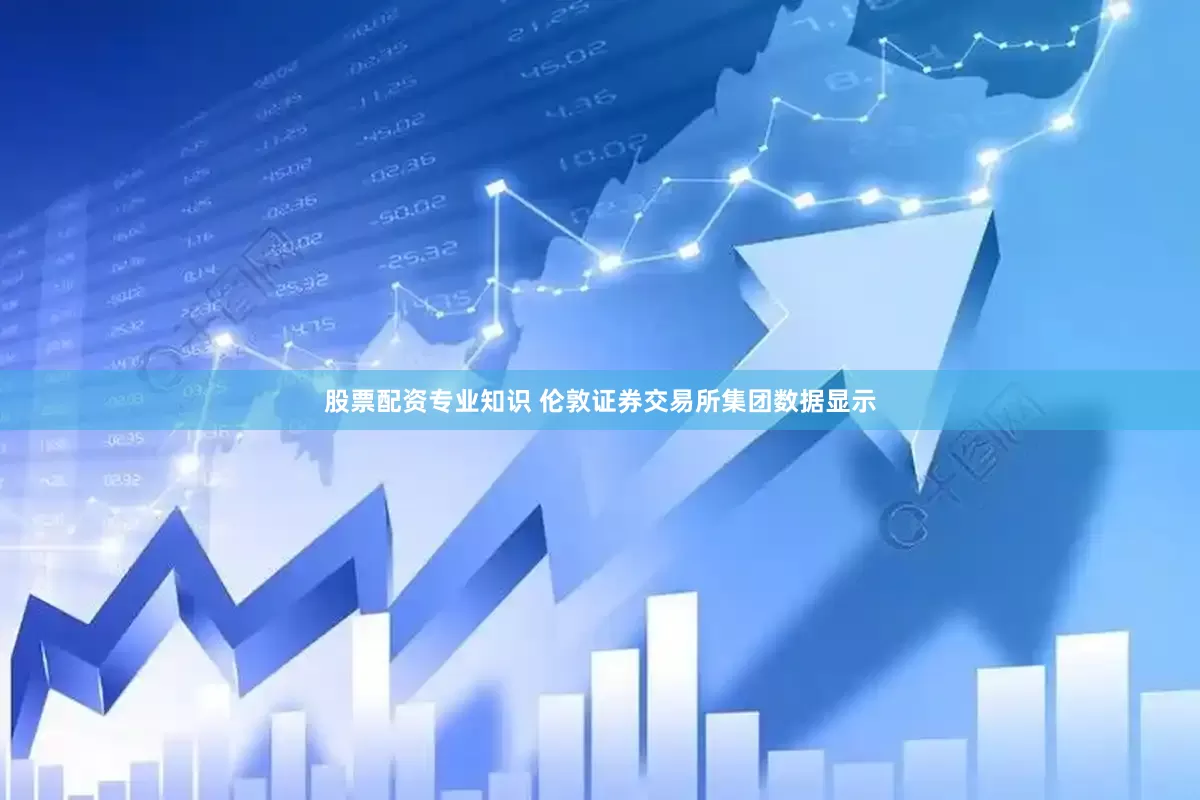 股票配资专业知识 伦敦证券交易所集团数据显示
