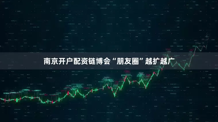 南京开户配资链博会“朋友圈”越扩越广