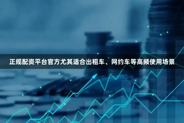 正规配资平台官方尤其适合出租车、网约车等高频使用场景