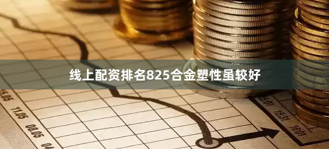 线上配资排名825合金塑性虽较好