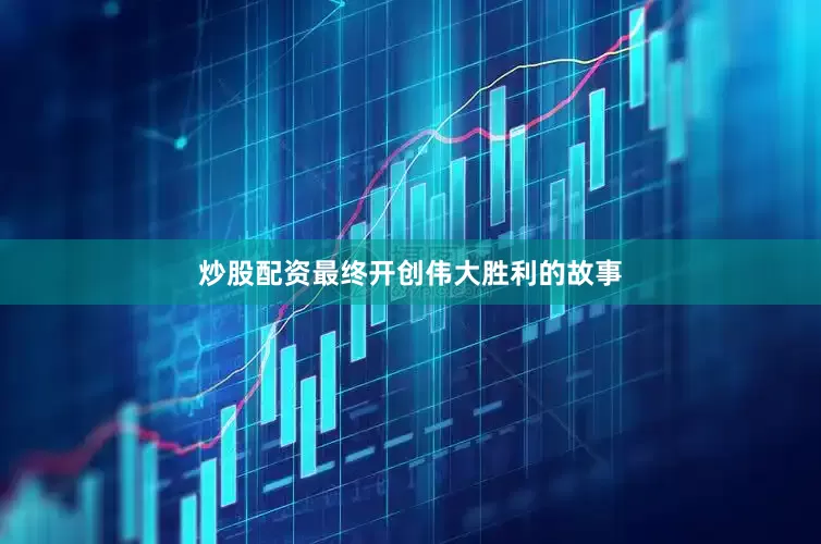 炒股配资最终开创伟大胜利的故事