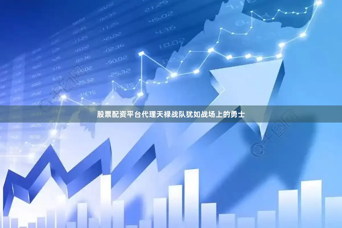 股票配资平台代理天禄战队犹如战场上的勇士