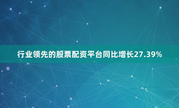 行业领先的股票配资平台同比增长27.39%