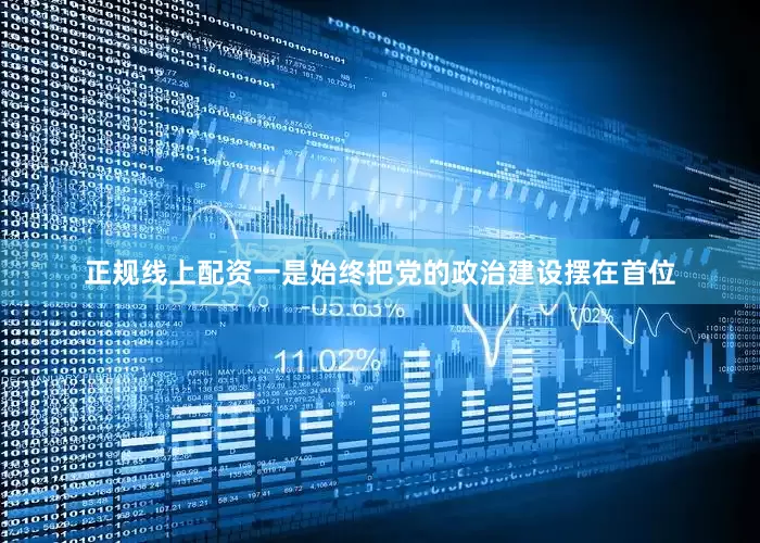 正规线上配资一是始终把党的政治建设摆在首位