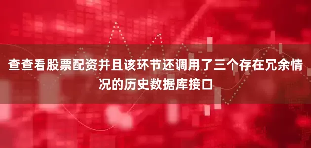 查查看股票配资并且该环节还调用了三个存在冗余情况的历史数据库接口