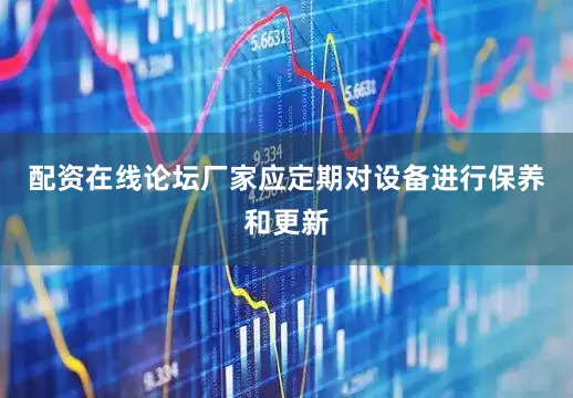 配资在线论坛厂家应定期对设备进行保养和更新
