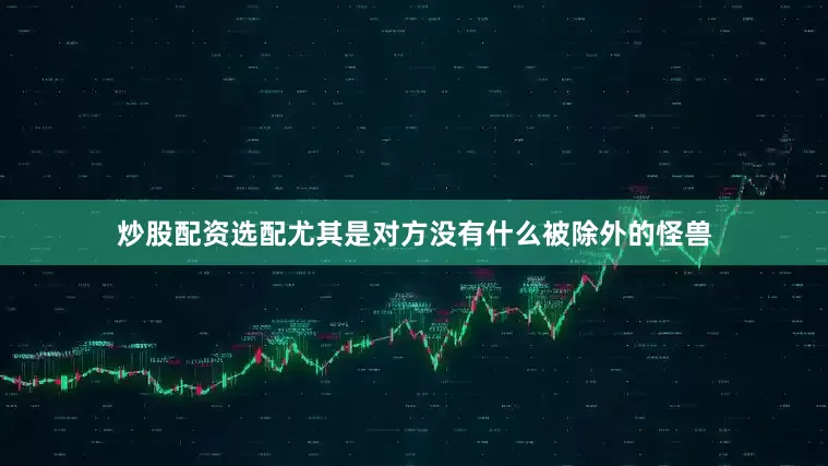 炒股配资选配尤其是对方没有什么被除外的怪兽