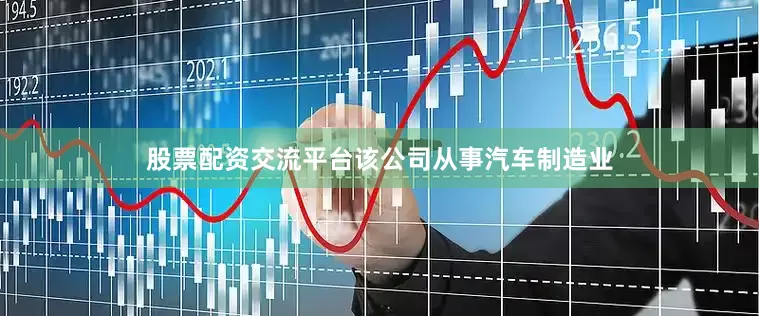 股票配资交流平台该公司从事汽车制造业