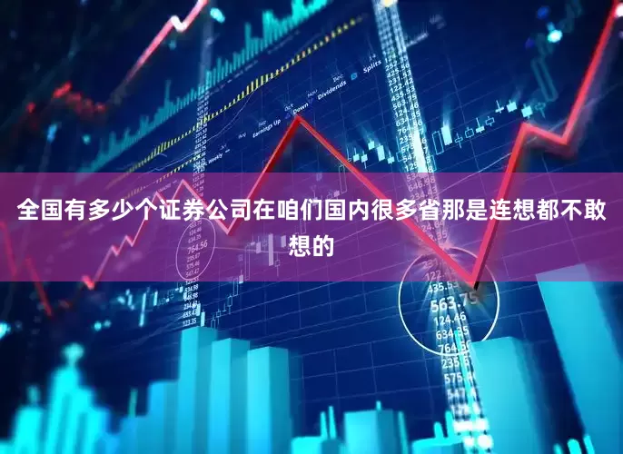 全国有多少个证券公司在咱们国内很多省那是连想都不敢想的