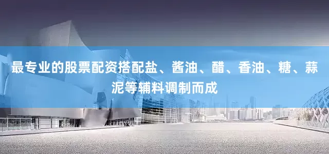 最专业的股票配资搭配盐、酱油、醋、香油、糖、蒜泥等辅料调制而成