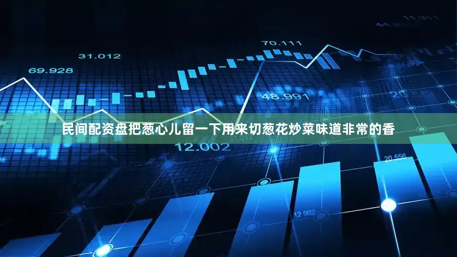 民间配资盘把葱心儿留一下用来切葱花炒菜味道非常的香
