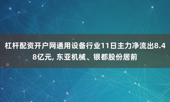 杠杆配资开户网通用设备行业11日主力净流出8.48亿元, 东亚机械、银都股份居前