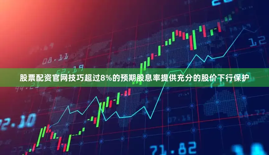 股票配资官网技巧超过8%的预期股息率提供充分的股价下行保护