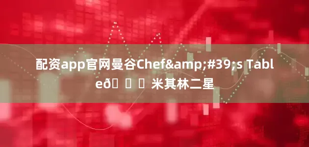 配资app官网曼谷Chef&#39;s Table🌟米其林二星