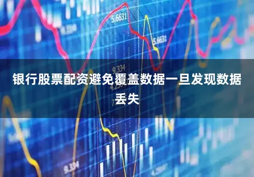 银行股票配资避免覆盖数据一旦发现数据丢失