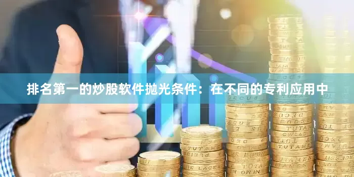 排名第一的炒股软件抛光条件：在不同的专利应用中