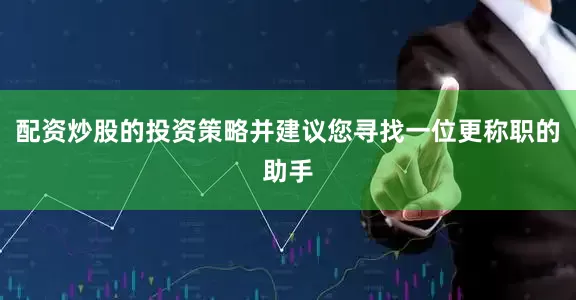 配资炒股的投资策略并建议您寻找一位更称职的助手