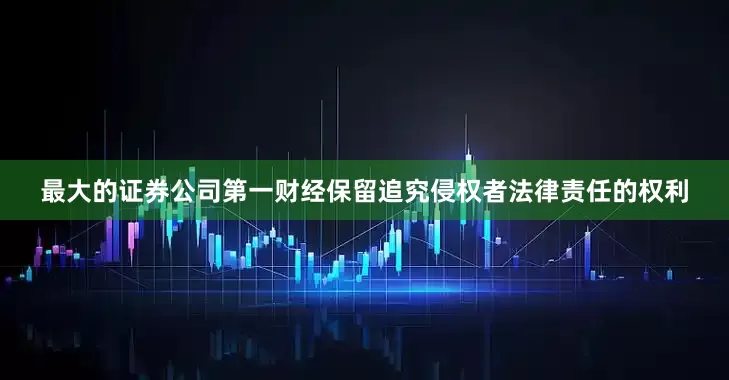最大的证券公司第一财经保留追究侵权者法律责任的权利