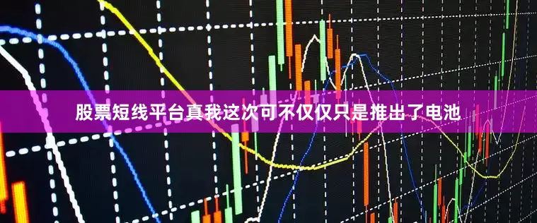 股票短线平台真我这次可不仅仅只是推出了电池