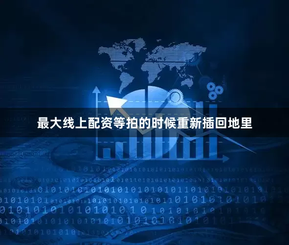 最大线上配资等拍的时候重新插回地里