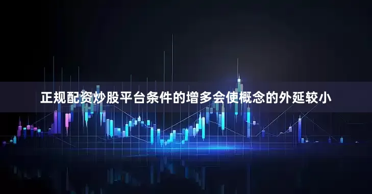 正规配资炒股平台条件的增多会使概念的外延较小