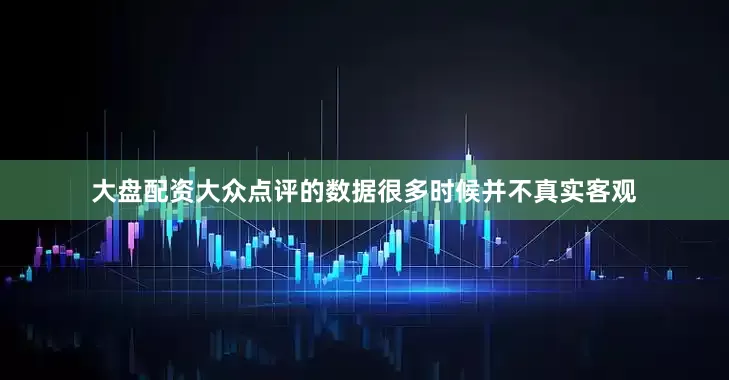 大盘配资大众点评的数据很多时候并不真实客观