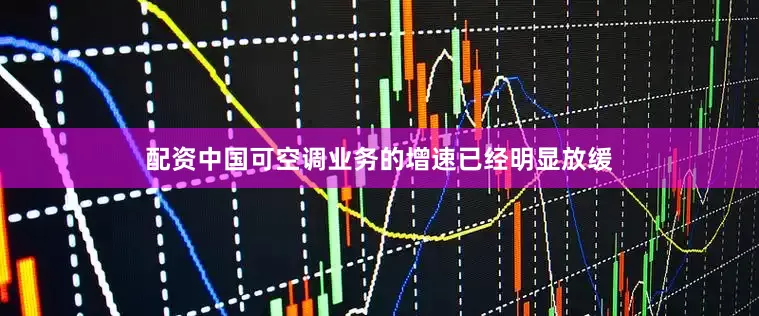 配资中国可空调业务的增速已经明显放缓