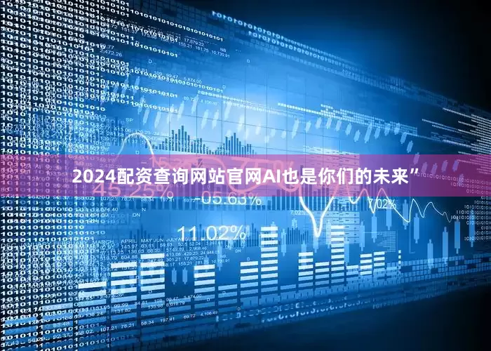 2024配资查询网站官网AI也是你们的未来”